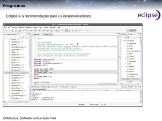 Programas
Eclipse é a recomendação para os desenvolvedores

GNU/Linux, Software Livre e tudo mais

 