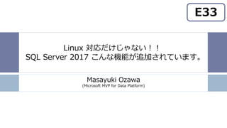 Linux 対応だけじゃない！！
SQL Server 2017 こんな機能が追加されています。
Masayuki Ozawa
(Microsoft MVP for Data Platform)
 