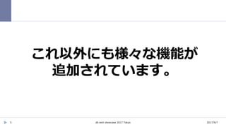 2017/9/7db tech showcase 2017 Tokyo5
これ以外にも様々な機能が
追加されています。
 