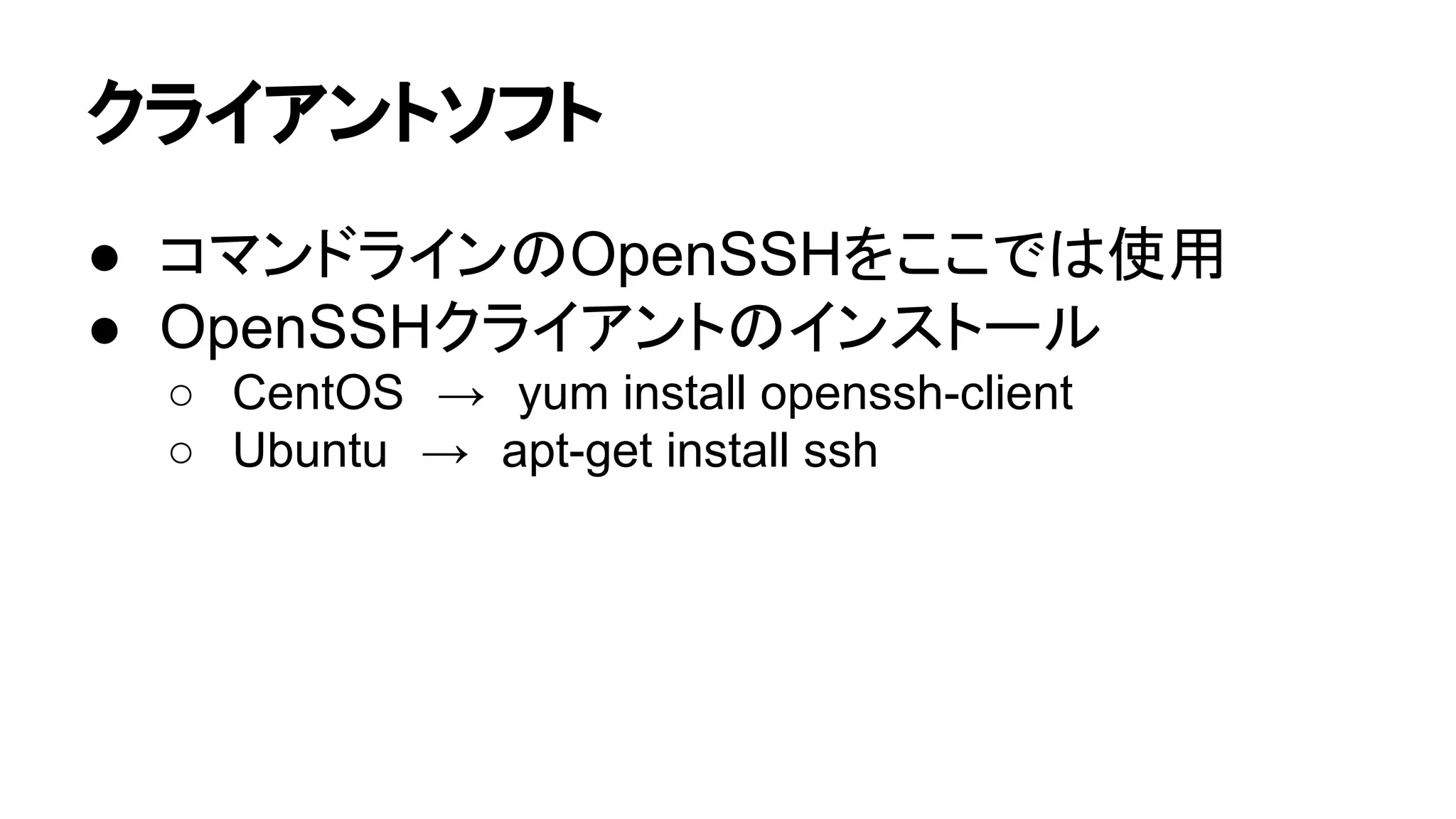 䜽䝷䜲䜰䞁䝖䝋䝣䝖 
● 䝁䝬䞁䝗䝷䜲䞁䛾OpenSSH䜢䛣䛣䛷䛿౑⏝ 
● OpenSSH䜽䝷䜲䜰䞁䝖䛾䜲䞁䝇䝖䞊䝹 
○ CentOS䚷→䚷yum install openssh-client 
○ Ubuntu䚷→䚷apt-get install ssh 
 