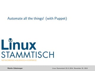 Automate all the things! (with Puppet) 
Martin Zehetmayer Linux Stammtisch 25.11.2014, November 25, 2014 
 