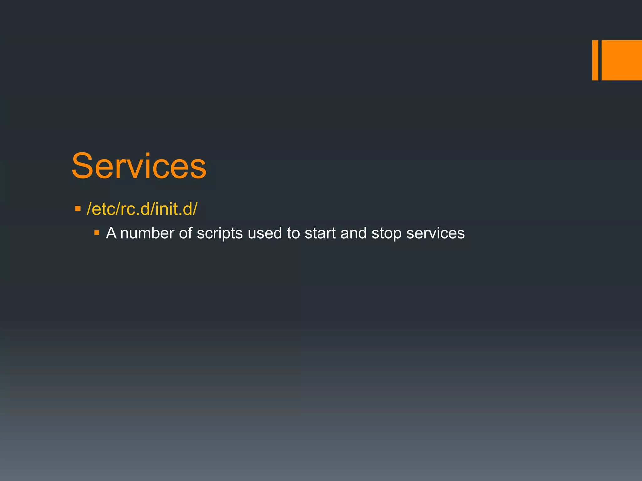 Services
 /etc/rc.d/init.d/
   A number of scripts used to start and stop services
 
