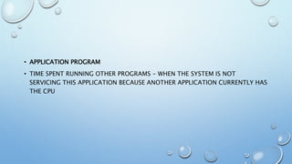 • APPLICATION PROGRAM
• TIME SPENT RUNNING OTHER PROGRAMS - WHEN THE SYSTEM IS NOT
SERVICING THIS APPLICATION BECAUSE ANOTHER APPLICATION CURRENTLY HAS
THE CPU
 
