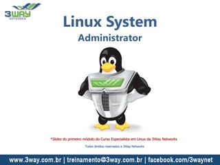 Linux System
Administrator
*Slides do primeiro módulo do Curso Especialista em Linux da 3Way Networks
Todos direitos reservados a 3Way Networks
 