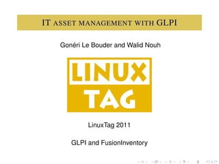 IT ASSET MANAGEMENT WITH GLPI

      ´
   Goneri Le Bouder and Walid Nouh




           LinuxTag 2011

      GLPI and FusionInventory
 