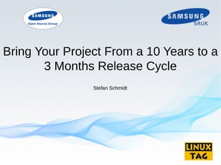 Bring Your Project From a 10 Years to a
3 Months Release Cycle
Stefan Schmidt
 
