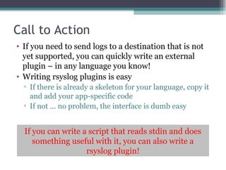 Call to Action 
• If you need to send logs to a destination that is not 
yet supported, you can quickly write an external ...