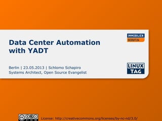 Data Center Automation
with YADT
Berlin | 23.05.2013 | Schlomo Schapiro
Systems Architect, Open Source Evangelist
License:...