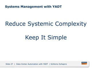 Slide 27 | Data Center Automation with YADT | Schlomo Schapiro
Systems Management with YADT
Reduce Systemic Complexity
Kee...