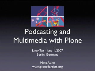 Podcasting and
Multimedia with Plone
     LinuxTag - June 1, 2007
        Berlin, Germany

         Nate Aune
     www.plone4artists.org