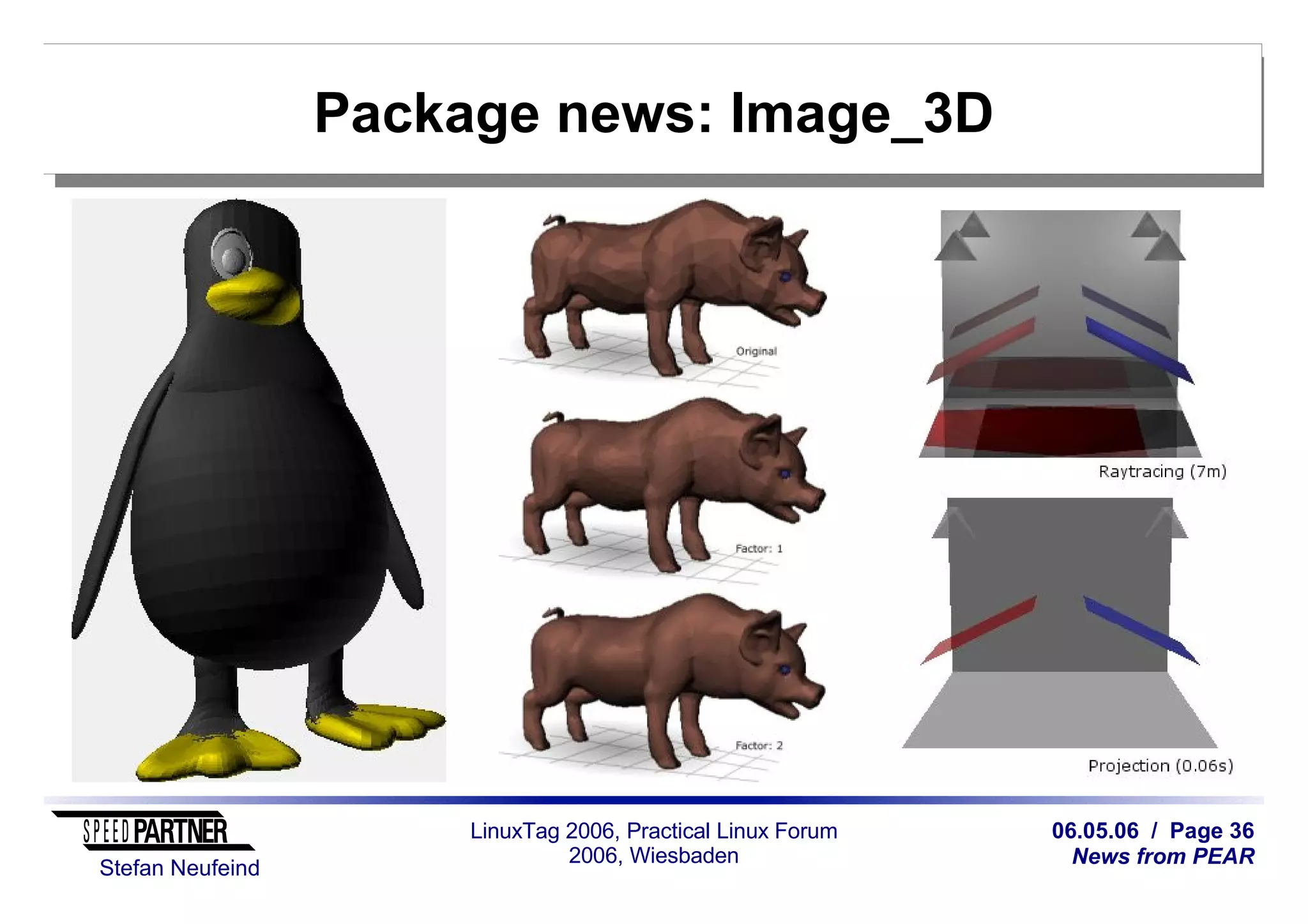 06.05.06 / Page 36
News from PEAR
Stefan Neufeind
LinuxTag 2006, Practical Linux Forum
2006, Wiesbaden
Package news: Image_3D
 