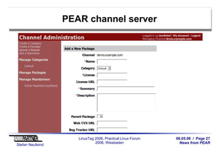 06.05.06 / Page 27
News from PEAR
Stefan Neufeind
LinuxTag 2006, Practical Linux Forum
2006, Wiesbaden
PEAR channel server
 