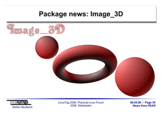 06.05.06 / Page 35
News from PEAR
Stefan Neufeind
LinuxTag 2006, Practical Linux Forum
2006, Wiesbaden
Package news: Image_3D
 
