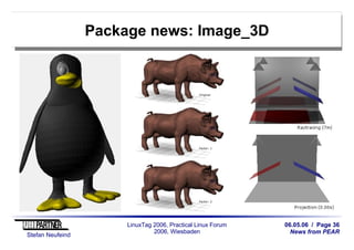 06.05.06 / Page 36
News from PEAR
Stefan Neufeind
LinuxTag 2006, Practical Linux Forum
2006, Wiesbaden
Package news: Image_3D
 