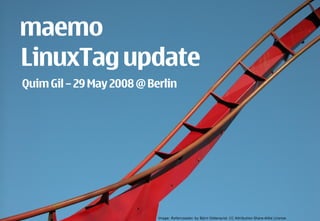 maemo
    LinuxTag update
     Quim Gil – 29 May 2008 @ Berlin




1   © 2008 Nokia   maemo-update-linuxtag.pdf / 2008-05-29 / Quim Gil
                                                                       Image: Rollercoaster, by Björn Söderqvist. CC Attribution-Share-Alike License