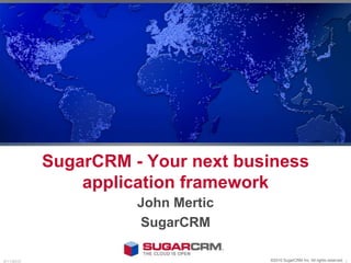 SugarCRM - Your next business application framework John Mertic SugarCRM ©2010 SugarCRM Inc. All rights reserved. 6/8/10 1 