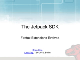 The Jetpack SDK

Firefox Extensions Evolved


         Brian King
  LinuxTag, 12.6.2010, Berlin
 