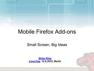Mobile Firefox Add-ons

   Small Screen, Big Ideas


           Brian King
    LinuxTag, 12.6.2010, Berlin
 