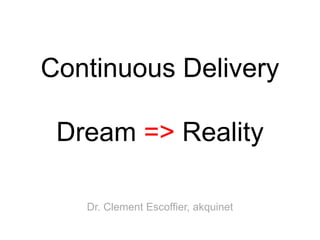 Continuous Delivery

 Dream => Reality

   Dr. Clement Escoffier, akquinet
 