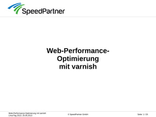 Web-Performance-Optimierung mit varnish
LinuxTag 2013, 25.05.2013
Seite: 1 / 25© SpeedPartner GmbH
Web-Performance-
Optimierung
mit varnish
 