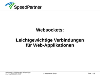Websockets: Leichtgewichtige Verbindungen
LinuxTag 2013, 25.05.2013
Seite: 1 / 16© SpeedPartner GmbH
Websockets:
Leichtgewichtige Verbindungen
für Web-Applikationen
 