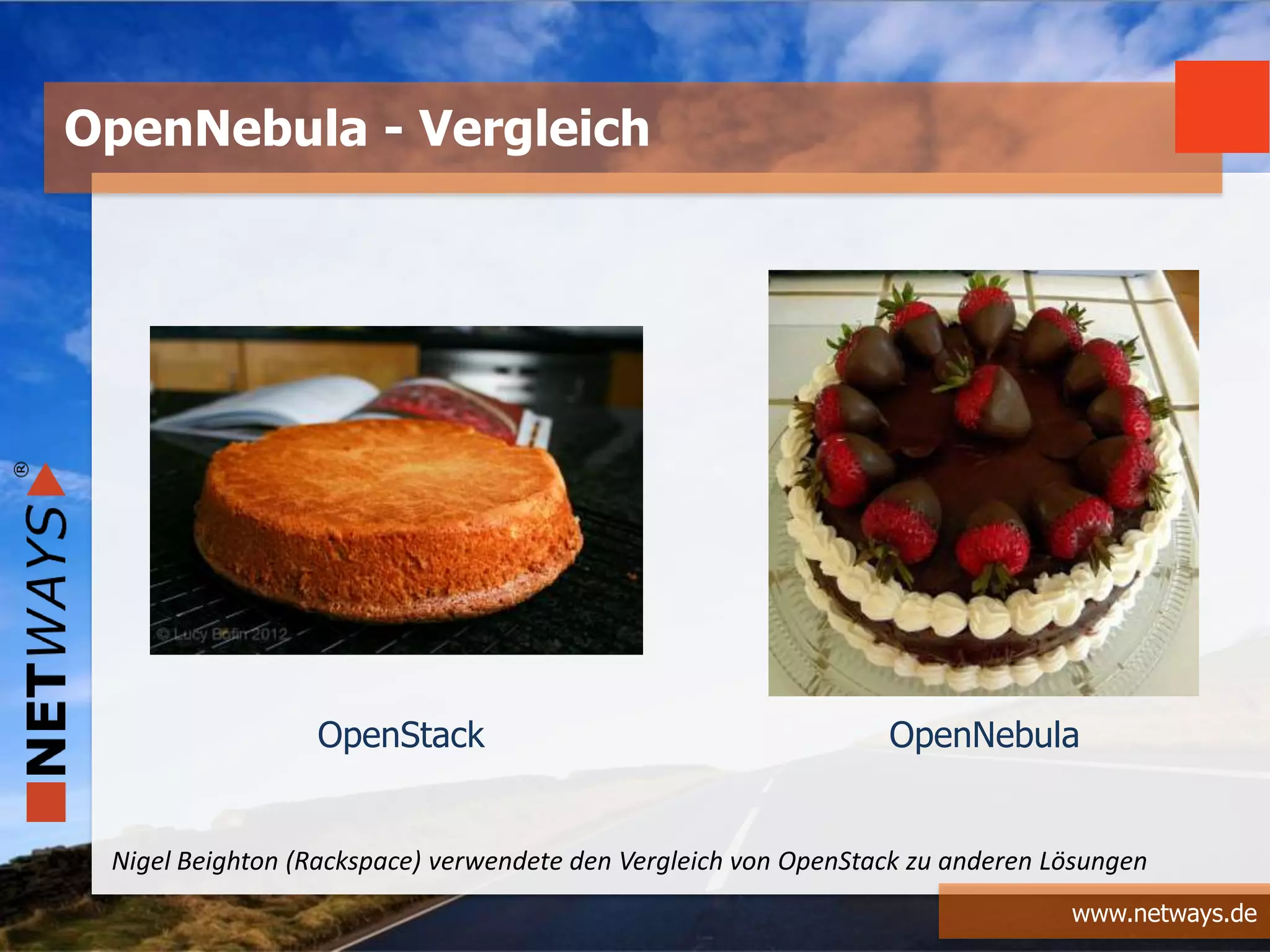 www.netways.de
OpenNebula - Vergleich
OpenStack OpenNebula
Nigel Beighton (Rackspace) verwendete den Vergleich von OpenStack zu anderen Lösungen
 