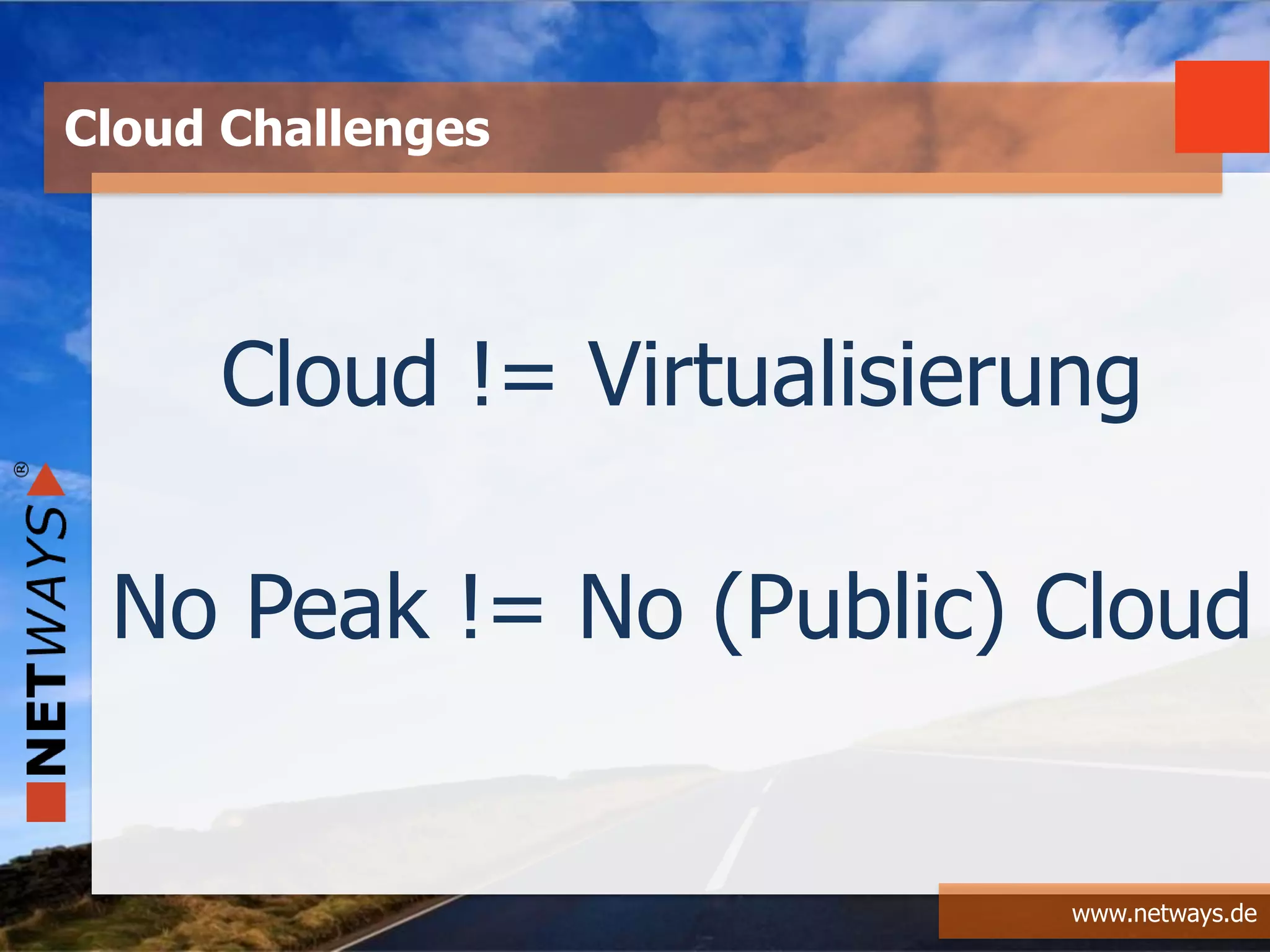 www.netways.de
Cloud Challenges
Cloud != Virtualisierung
No Peak != No (Public) Cloud
 