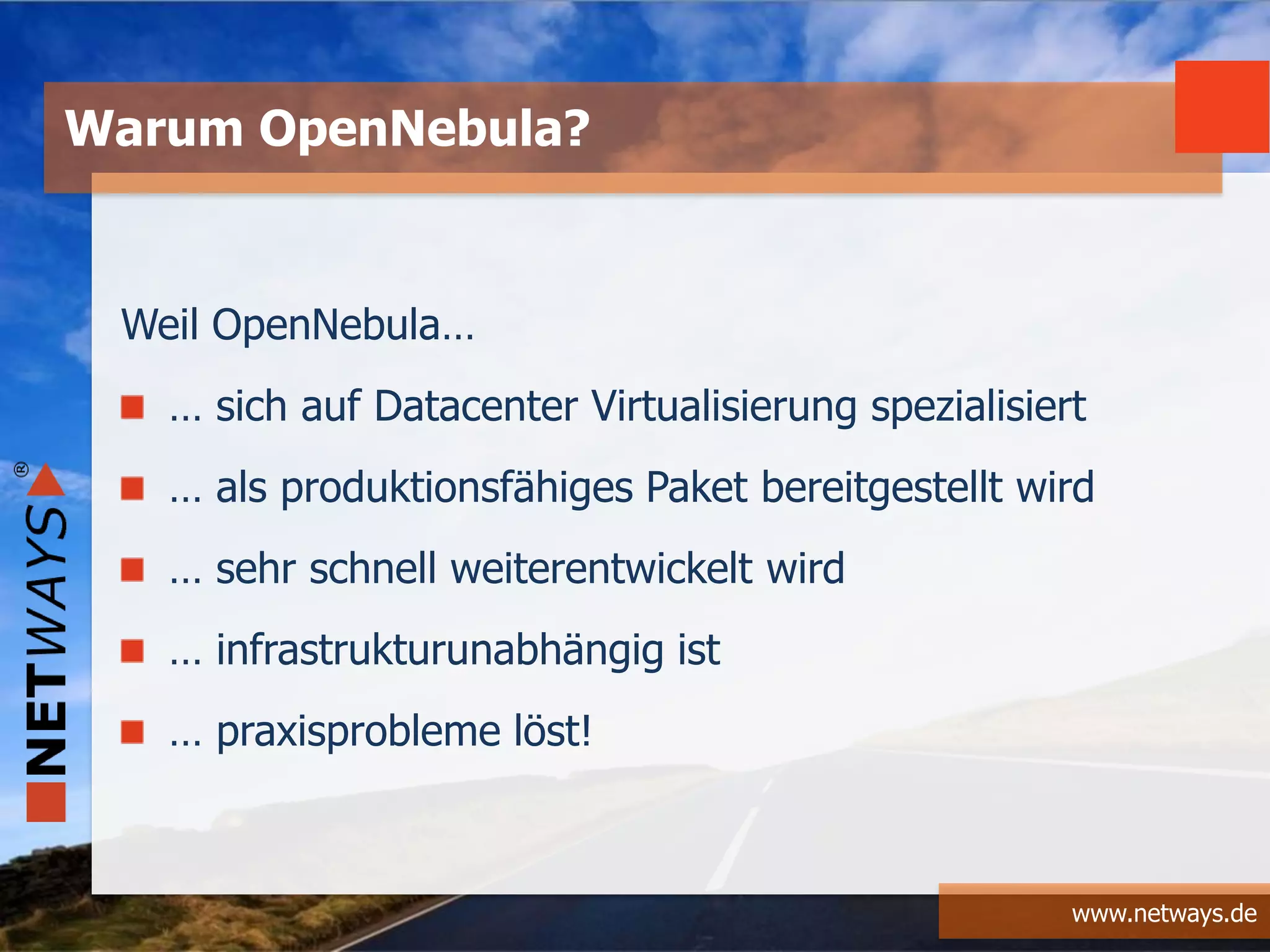 www.netways.de
Weil OpenNebula…
… sich auf Datacenter Virtualisierung spezialisiert
… als produktionsfähiges Paket bereitgestellt wird
… sehr schnell weiterentwickelt wird
… infrastrukturunabhängig ist
… praxisprobleme löst!
Warum OpenNebula?
 