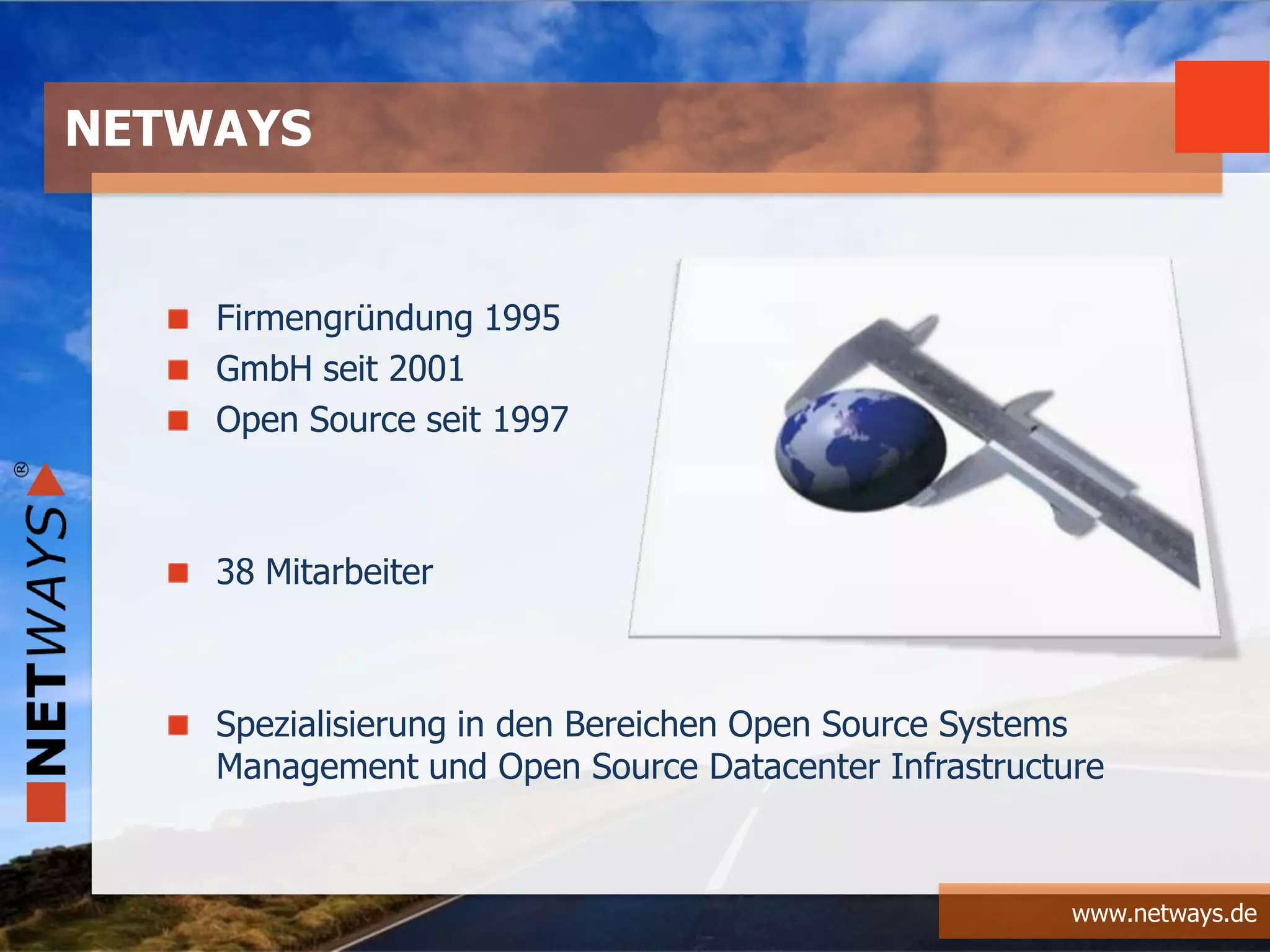 www.netways.de
Firmengründung 1995
GmbH seit 2001
Open Source seit 1997
38 Mitarbeiter
Spezialisierung in den Bereichen Open Source Systems
Management und Open Source Datacenter Infrastructure
NETWAYS
 