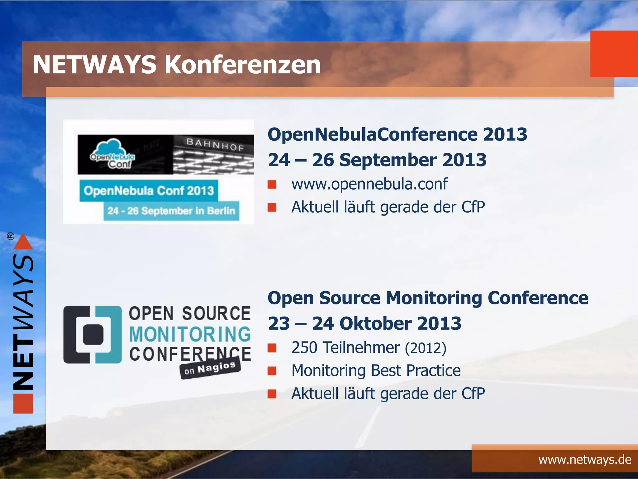 www.netways.de
OpenNebulaConference 2013
24 – 26 September 2013
www.opennebula.conf
Aktuell läuft gerade der CfP
Open Source Monitoring Conference
23 – 24 Oktober 2013
250 Teilnehmer (2012)
Monitoring Best Practice
Aktuell läuft gerade der CfP
NETWAYS Konferenzen
 