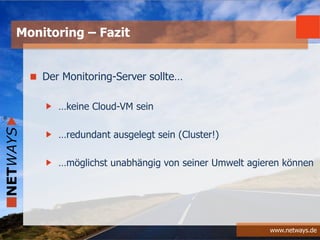 www.netways.de
Der Monitoring-Server sollte…
…keine Cloud-VM sein
…redundant ausgelegt sein (Cluster!)
…möglichst unabhängig von seiner Umwelt agieren können
Monitoring – Fazit
 