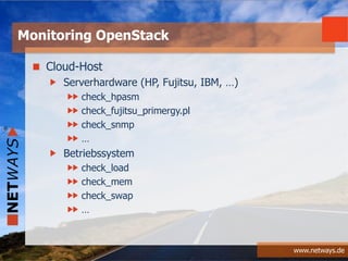 www.netways.de
Cloud-Host
Serverhardware (HP, Fujitsu, IBM, …)
check_hpasm
check_fujitsu_primergy.pl
check_snmp
…
Betriebssystem
check_load
check_mem
check_swap
…
Monitoring OpenStack
 