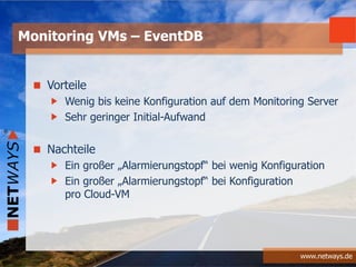 www.netways.de
Vorteile
Wenig bis keine Konfiguration auf dem Monitoring Server
Sehr geringer Initial-Aufwand
Nachteile
Ein großer „Alarmierungstopf“ bei wenig Konfiguration
Ein großer „Alarmierungstopf“ bei Konfiguration
pro Cloud-VM
Monitoring VMs – EventDB
 