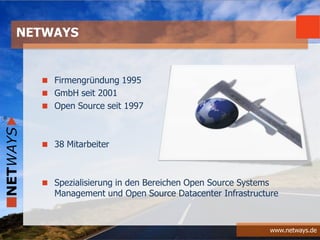 www.netways.de
Firmengründung 1995
GmbH seit 2001
Open Source seit 1997
38 Mitarbeiter
Spezialisierung in den Bereichen Open Source Systems
Management und Open Source Datacenter Infrastructure
NETWAYS
 