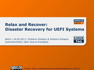 Relax and Recover:
Disaster Recovery for UEFI Systems
Berlin | 24.05.2013 | Schlomo Schapiro & Schlomo Schapiro
Systemarchitekt, Open Source Evangelist
License: http://creativecommons.org/licenses/by-nc-nd/3.0/
 
