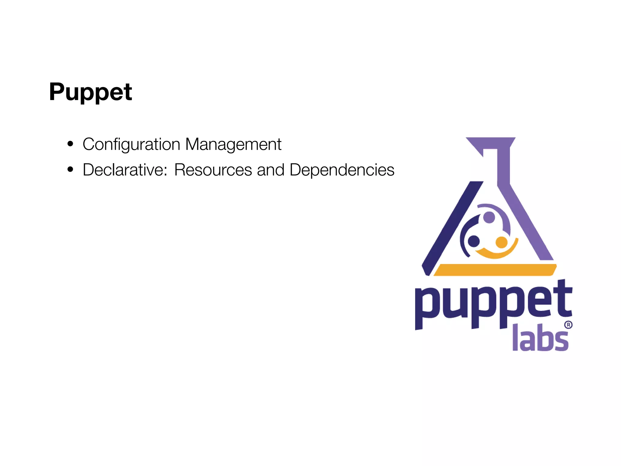 Puppet
• Configuration Management
• Declarative: Resources and Dependencies
 