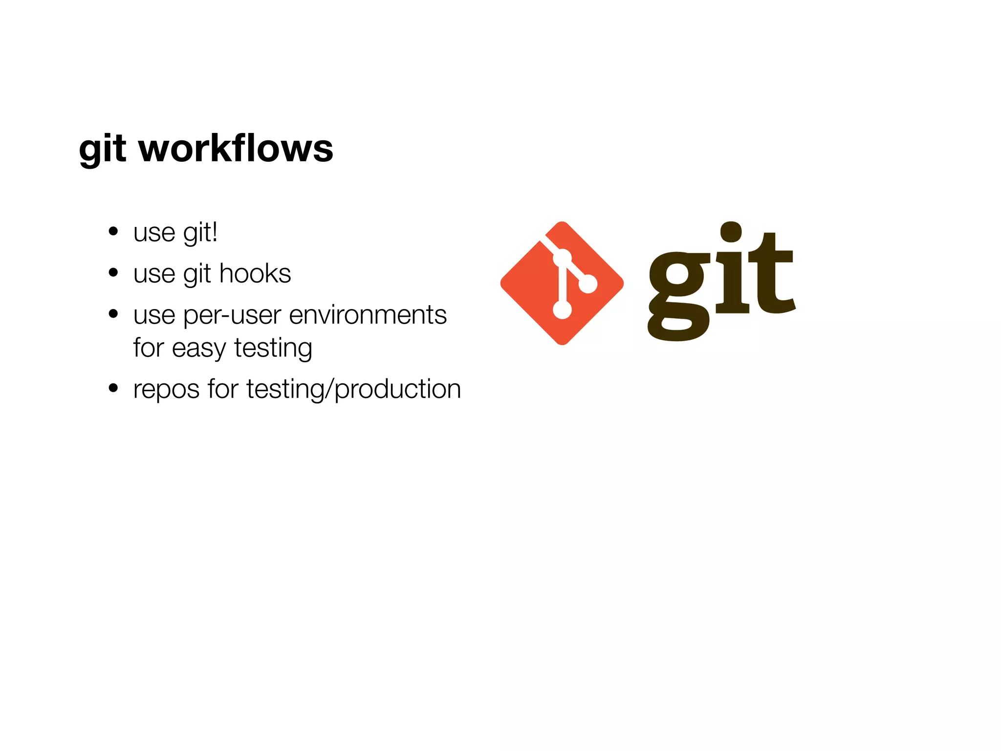 git workflows
• use git!
• use git hooks
• use per-user environments
for easy testing
• repos for testing/production
 