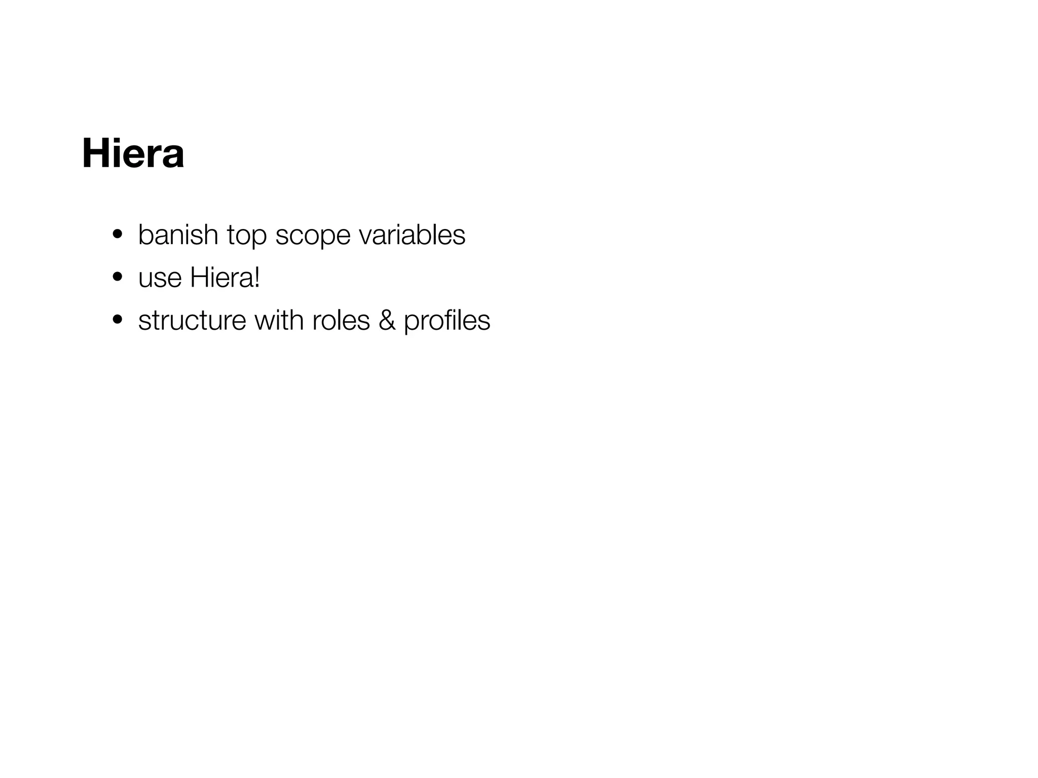 Hiera
• banish top scope variables
• use Hiera!
• structure with roles & profiles
 