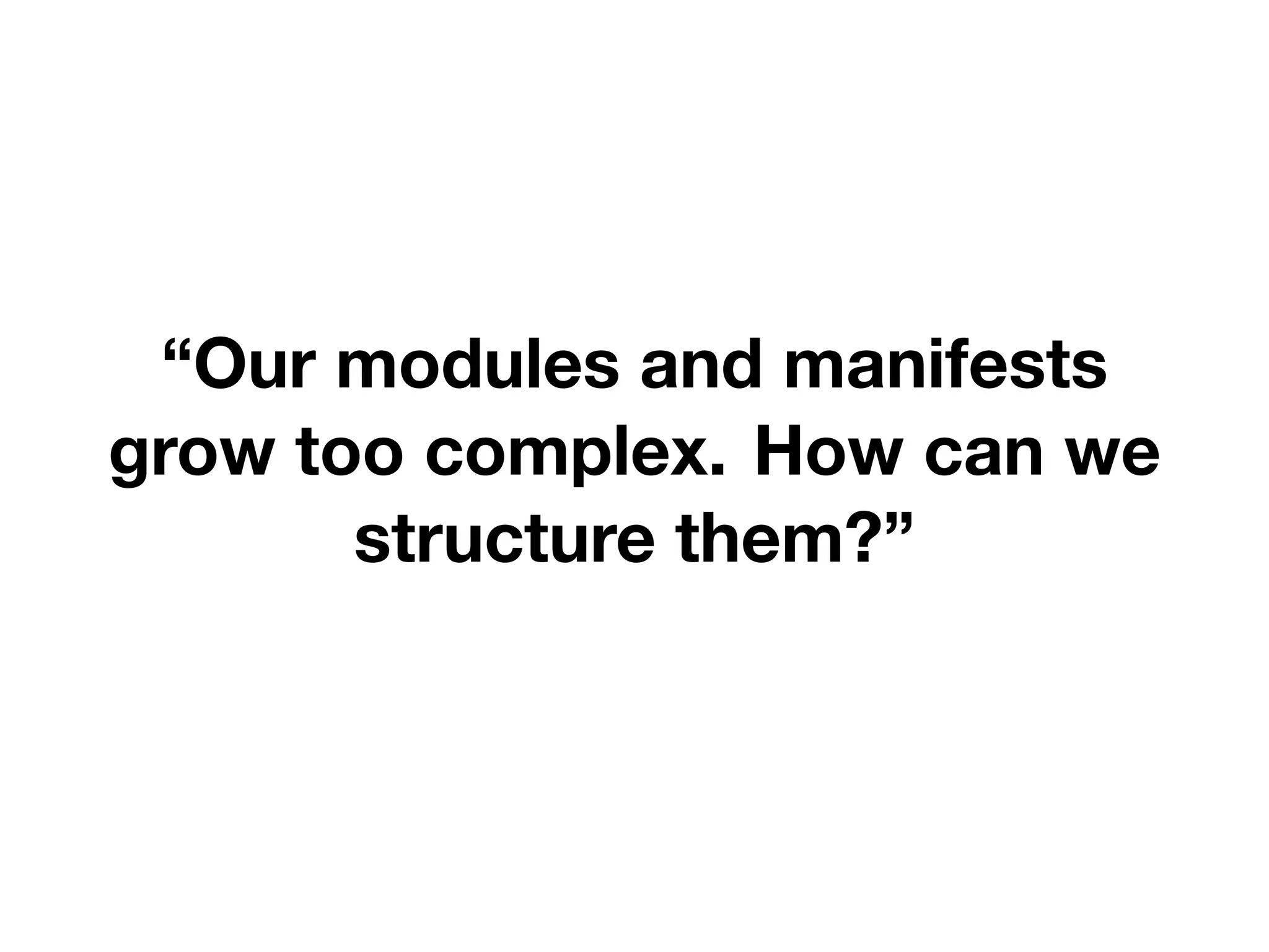 “Our modules and manifests
grow too complex. How can we
structure them?”
 