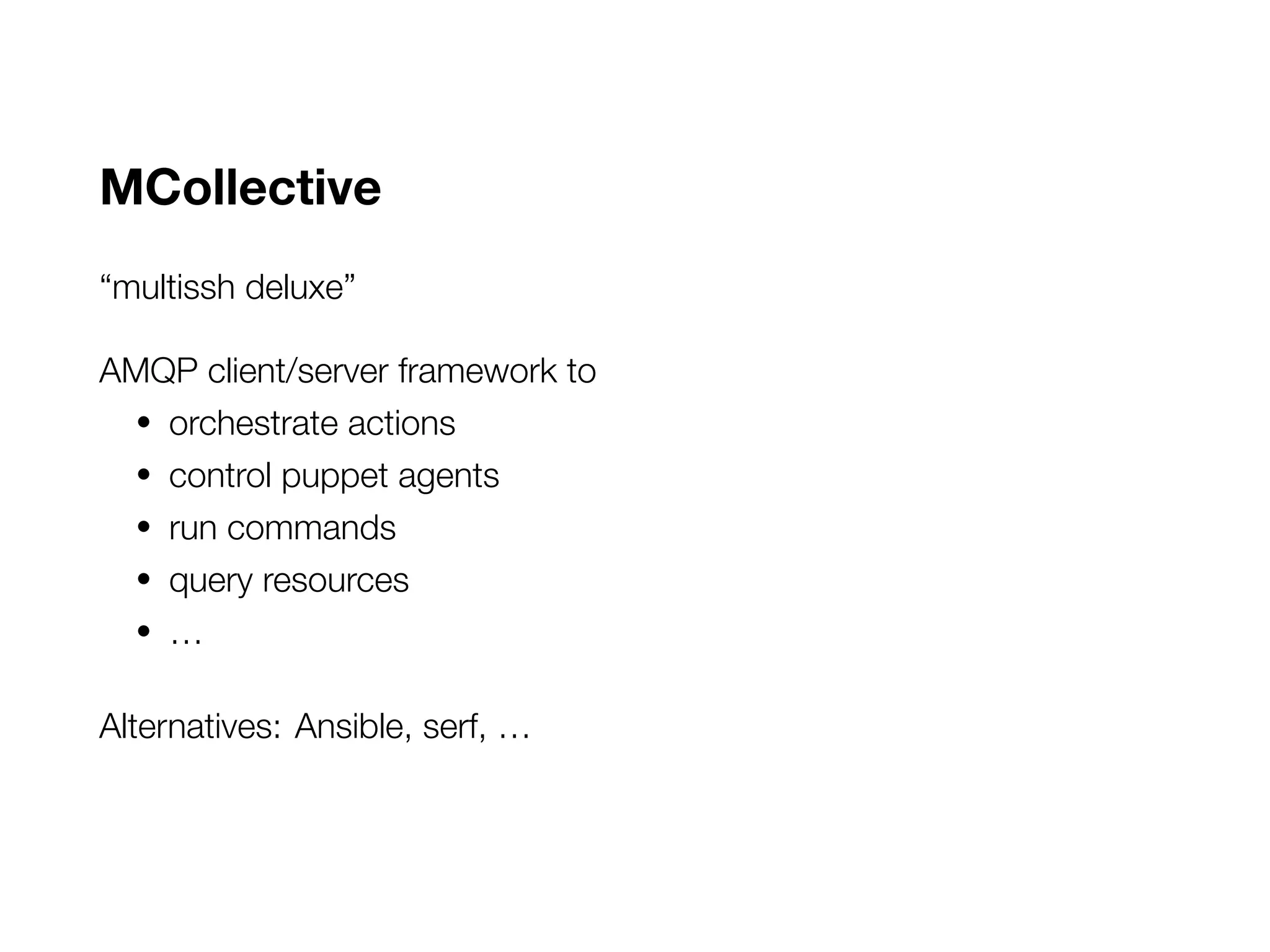 MCollective
“multissh deluxe”
AMQP client/server framework to
• orchestrate actions
• control puppet agents
• run commands
• query resources
• …
Alternatives: Ansible, serf, …
 