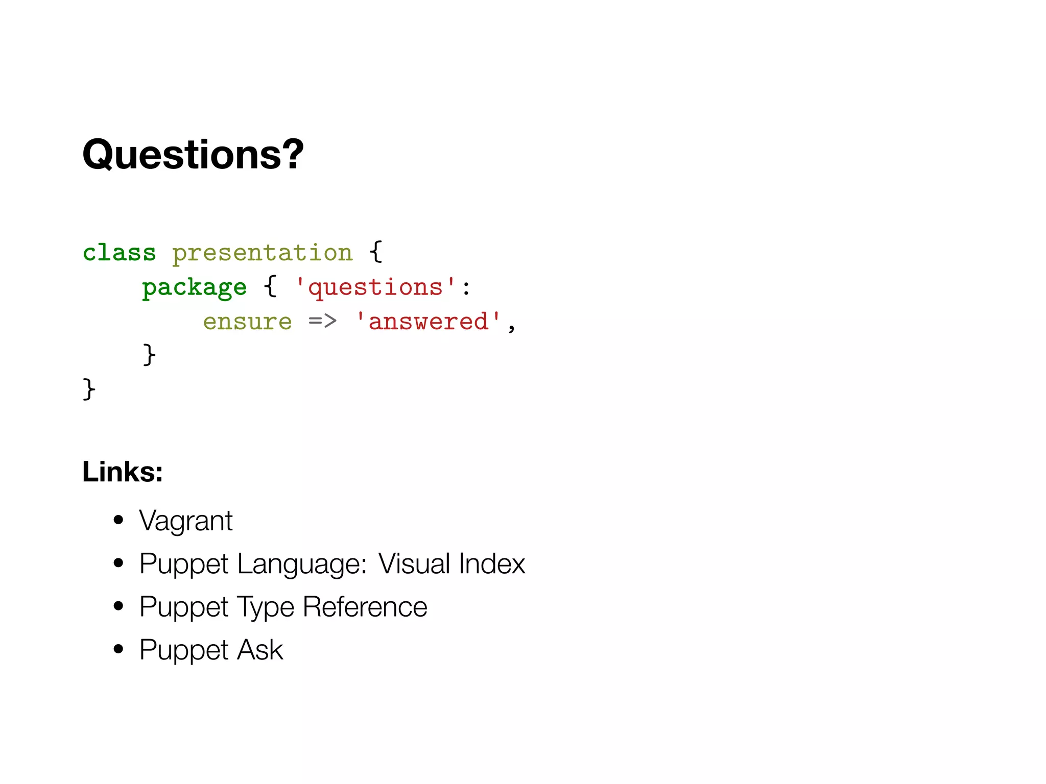 Questions?
class presentation {
package { 'questions':
ensure => 'answered',
}
}
Links:
• Vagrant
• Puppet Language: Visual Index
• Puppet Type Reference
• Puppet Ask
 