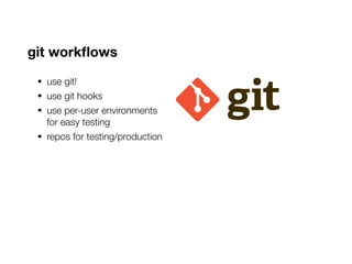 git workflows
• use git!
• use git hooks
• use per-user environments
for easy testing
• repos for testing/production
 