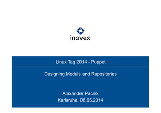 Linux Tag 2014 - Puppet
Designing Moduls and Repositories
Alexander Pacnik
Karlsruhe, 08.05.2014
 