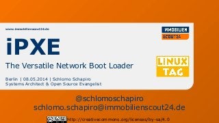 www.immobilienscout24.de
Berlin | 08.05.2014 | Schlomo Schapiro
Systems Architect & Open Source Evangelist
http://creativecommons.org/licenses/by-sa/4.0
iPXE
The Versatile Network Boot Loader
@schlomoschapiro
schlomo.schapiro@immobilienscout24.de
 