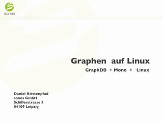 Graphen auf Linux	

           	

                                 GraphDB + Mono + Linux	

           	




           Daniel Kirstenpfad	

           sones GmbH	

           Schillerstrasse 5	

           04109 Leipzig	



Conﬁdential	

                     sones GmbH| 18.05.11	

                 1
 