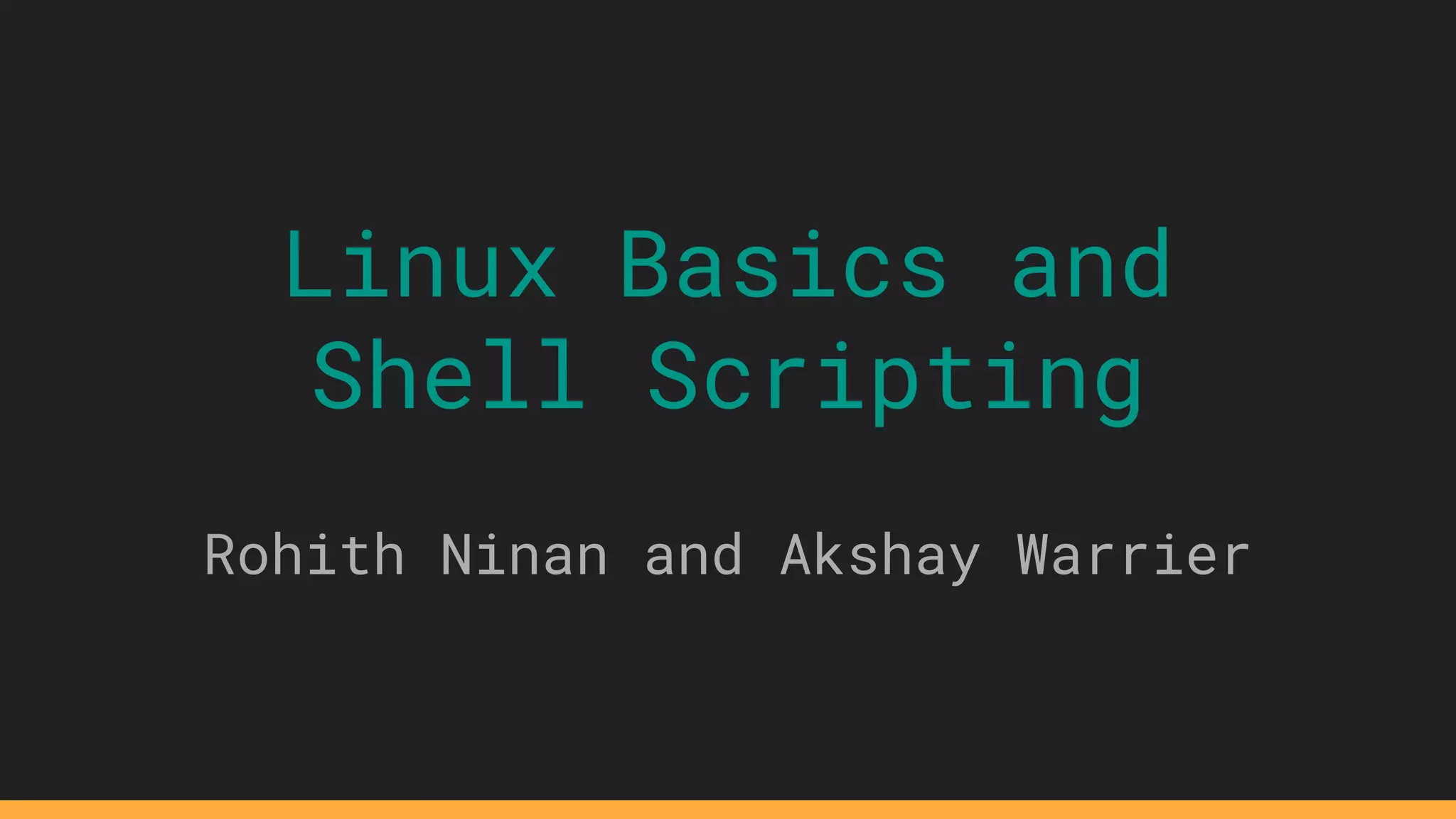 Linux Basics and
Shell Scripting
Rohith Ninan and Akshay Warrier
 