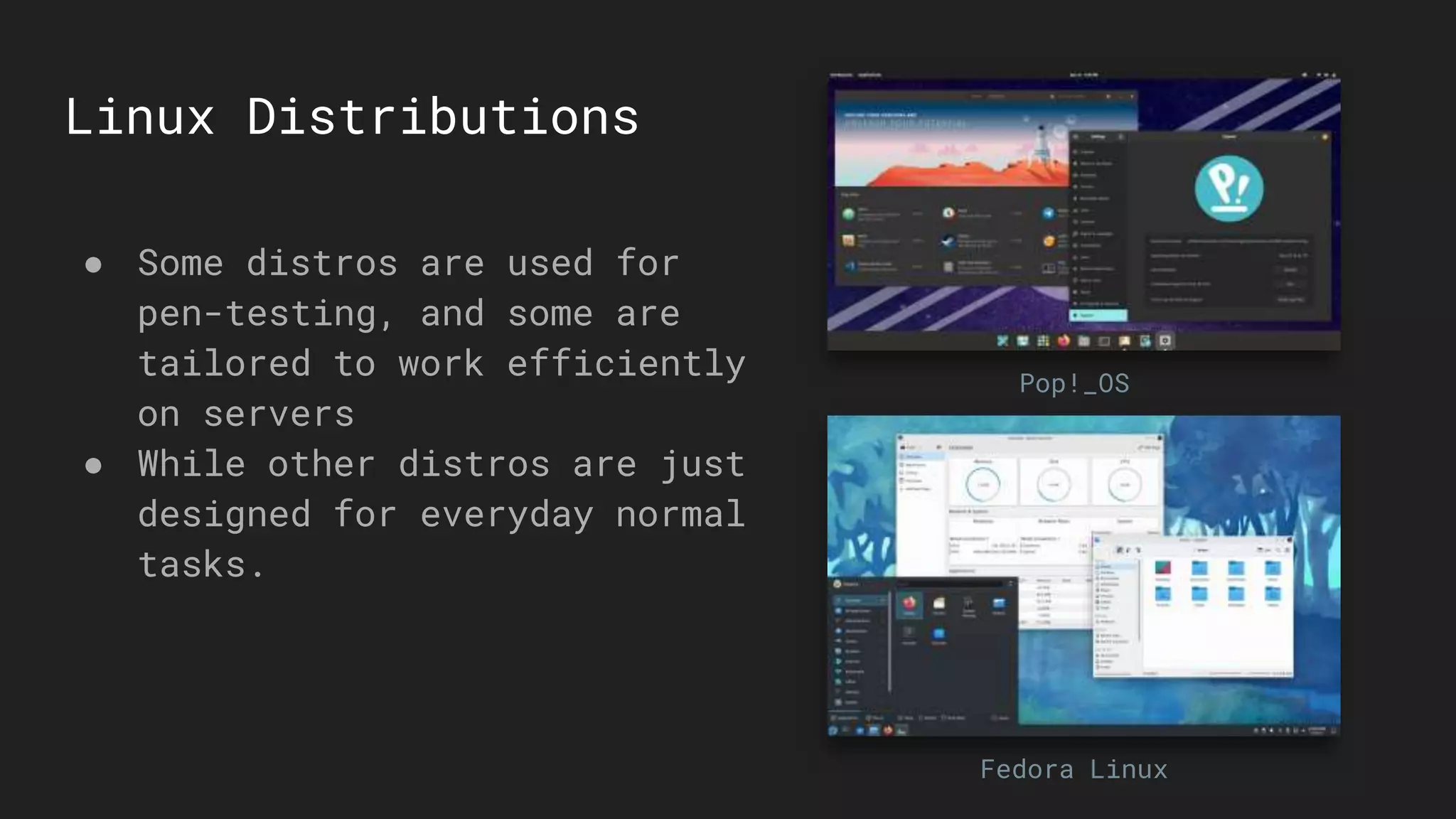 Linux Distributions
● Some distros are used for
pen-testing, and some are
tailored to work efficiently
on servers
● While other distros are just
designed for everyday normal
tasks.
Fedora Linux
Pop!_OS
 