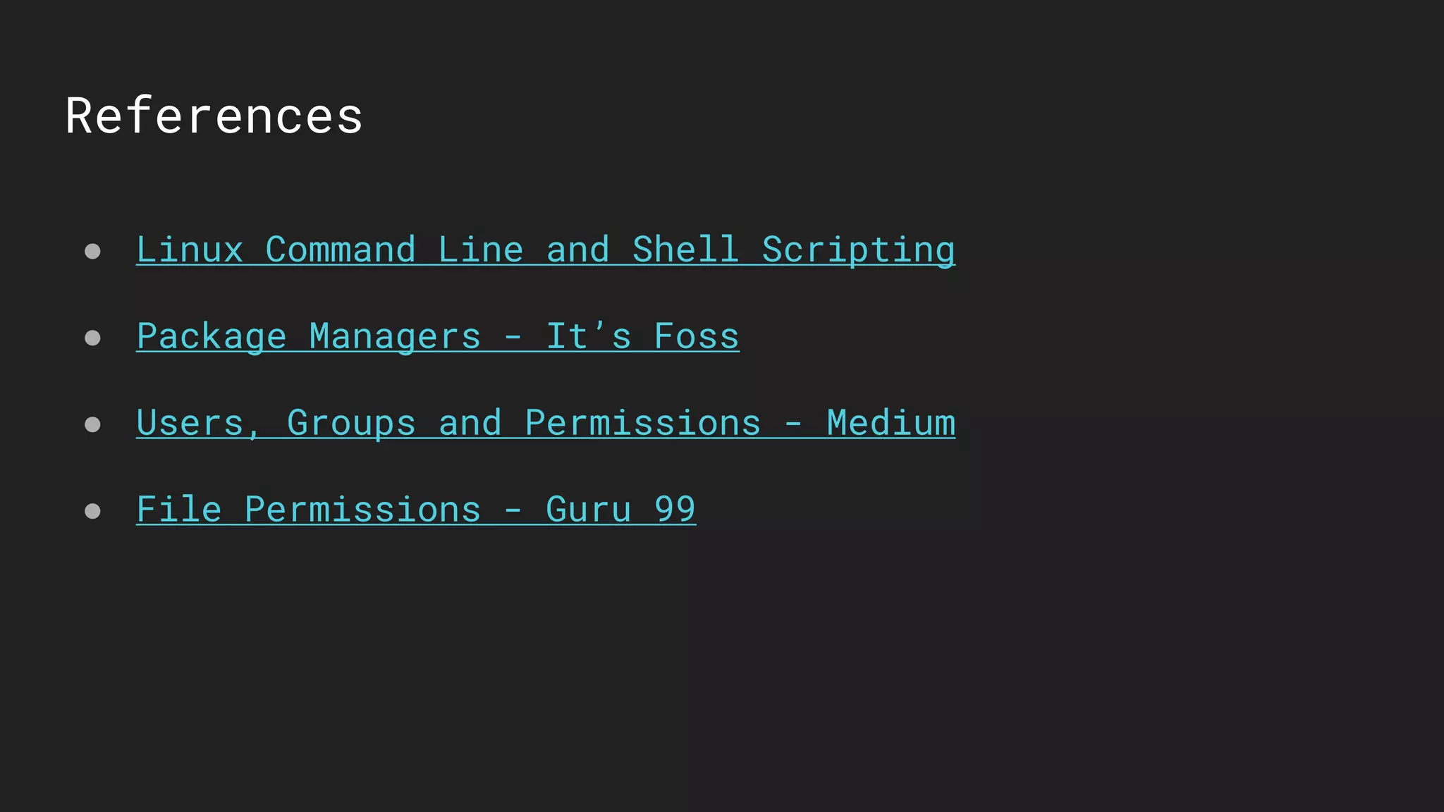 References
● Linux Command Line and Shell Scripting
● Package Managers - It’s Foss
● Users, Groups and Permissions - Medium
● File Permissions - Guru 99
 