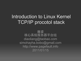 Introduction to Linux Kernel
   TCP/IP procotol stack
                雕梁
      核心系统服务器平台组
      diaoliang@taobao.com
   simohayha.bobo@gmail.com
     http://www.pagefault.info
             2011/01/15
 