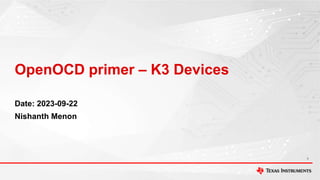 OpenOCD primer – K3 Devices
Date: 2023-09-22
Nishanth Menon
1
 